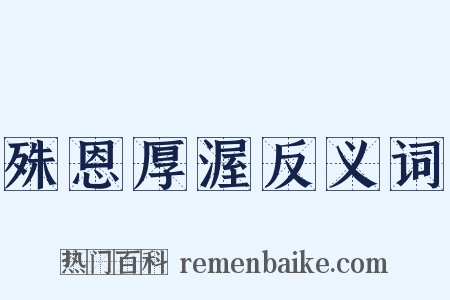 殊恩厚渥反义词是什么意思的图片